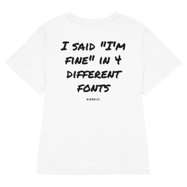 I said "I'm fine" in 4 different fonts Women's T-Shirt in white