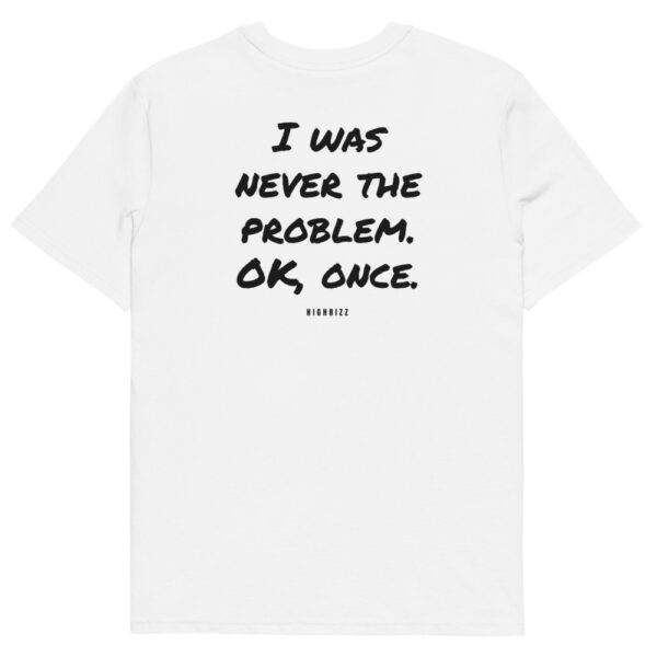 I was never the problem. OK, once. T-Shirt I was never the problem. OK, once. T-Shirt in white