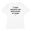 I fake orgasms and enthusiasm at work Women's T-Shirt in white