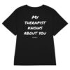 My therapist knows about you Women's T-Shirt in black