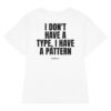I don't have a type, I have a pattern Women's T-Shirt in white